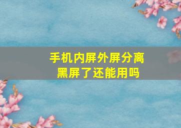 手机内屏外屏分离 黑屏了还能用吗